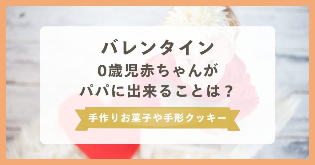 バレンタインで0歳児赤ちゃんからパパに出来ることは？手作りお菓子や手形クッキーがかわいい！