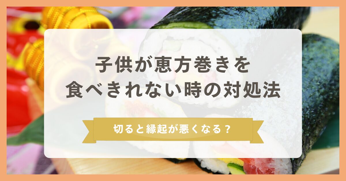 子供が恵方巻きを食べきれないときの対処法!切ると縁起が悪くなるって本当?