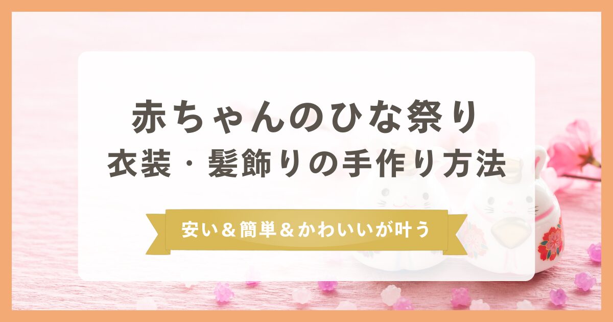 【赤ちゃんのひな祭り】衣装・髪飾りを手作りする方法を解説!安い&簡単&かわいいが叶う!